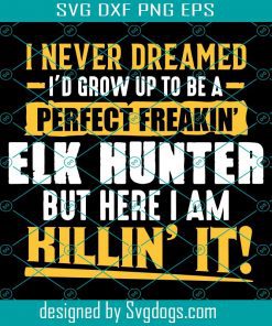 Funny Elk Deer Hunting Svg, Perfect Elk Hunter Svg, Elk Deer Svg, Elk Svg, Hunting Svg, I Never Dreamed I’d Grow Up To Be A Perfect Freakin Elk Hunter But Here I Am Kinlin It Svg