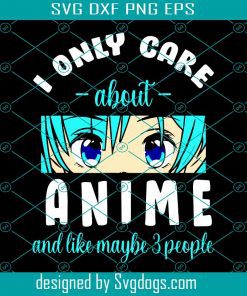 I Only Care About Anime And Maybe 3 People Svg, Anime Svg, Anime Love Svg