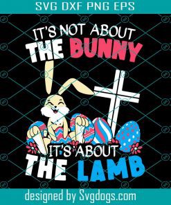 Its Not About The Bunny Its About The Lamb Svg, Easter Day Svg, Its Not About The Bunny Svg, Its About The Lamb Svg