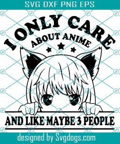 I Only Care About Anime And Like Maybe 3 People Svg, Anime Svg, Anime Lovers Svg