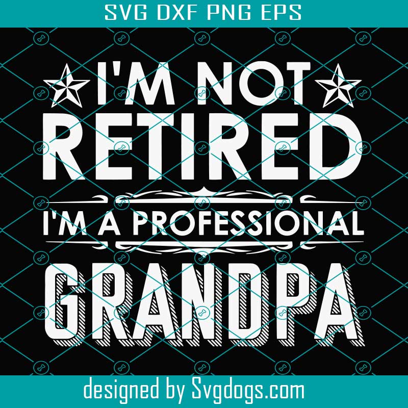 I'm Not Retired I'm A Professional Grandpa Papa Svg, I'm Not Retired ...