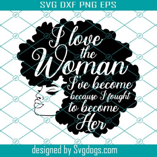 I Love The Woman Ive Become Svg, Black History Month Svg, Black Woman Svg, Juneteenth Svg