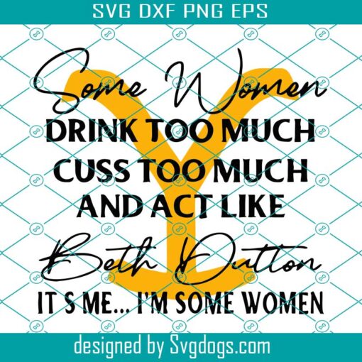 Some Women Drink Too Much Cuss Too Much And Act Like Svg, Dutton Ranch Svg, Yellowstone Svg, It’s Me  I’m Some Women Svg