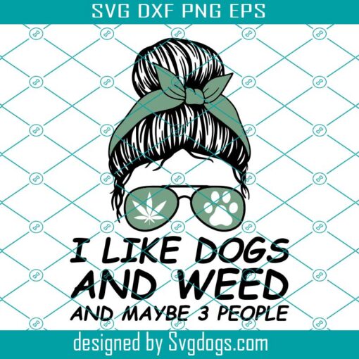 I Like Dogs And Weed Svg, Maybe 3 People Messy Bun Women Girl Svg, I Like Dogs And Weed And Maybe 3 People Messy Bun Women Girl Svg