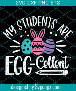 My Students Are Eggcellent Svg, Eggcellent Svg, Easter Teacher Svg, Funny Teacher Easter Shirt Svg