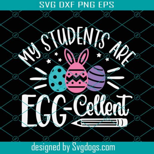 My Students Are Eggcellent Svg, Eggcellent Svg, Easter Teacher Svg, Funny Teacher Easter Shirt Svg