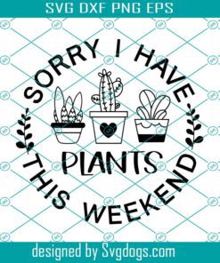 Plant Sayings Svg, Sorry I have Plants This Weekend Svg, Plant Svg, Plant Gifts Svg