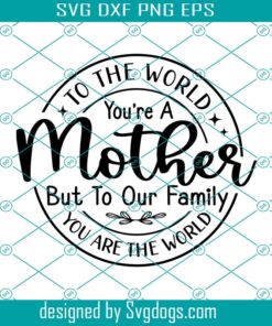 To The World You Are A Mother Svg, Mothers Day Gift Svg, Mom Sayings Svg, Mother Gift Svg