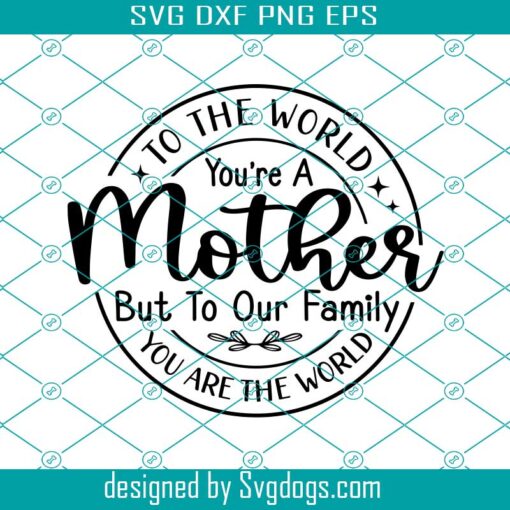 To The World You Are A Mother Svg, Mothers Day Gift Svg, Mom Sayings Svg, Mother Gift Svg