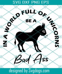Be A Badass Svg, In A World Full Of Unicorns Bad Ass Svg, Badass Svg