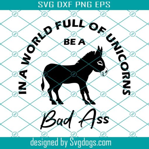 Be A Badass Svg, In A World Full Of Unicorns Bad Ass Svg, Badass Svg