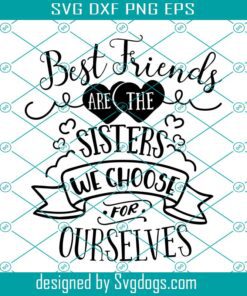 Best Friends Svg, Best Friends Are The Sisters We Choose For Ourselves Svg, Friends Svg