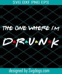 The One Where I Am Drunk Svg, Drunk St Patricks Day Friends Theme Svg, Drunk Svg