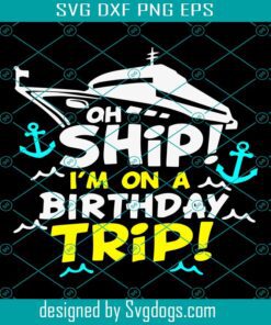 Birthday Cruising Svg, Oh Ship I’m On A Birthday Trip Svg, Birthday Svg