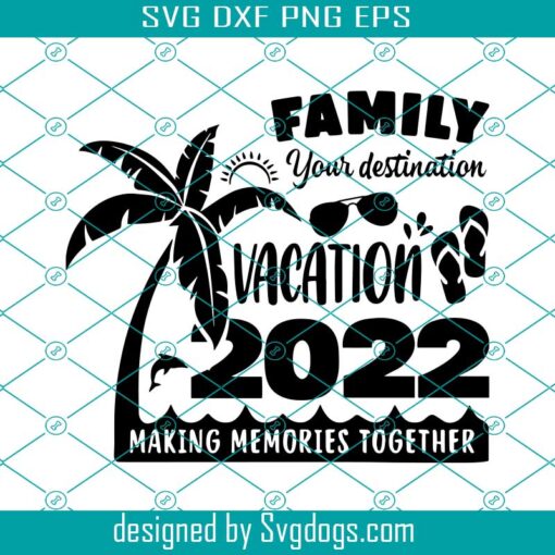 Family Your Destination Vacation 2022 Making Memories Together Svg, Summer 2022 Svg