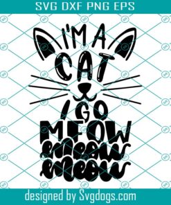 I'm A Cat I Go Meow Meow Meow Svg, Funny Cat Svg, Meow Svg