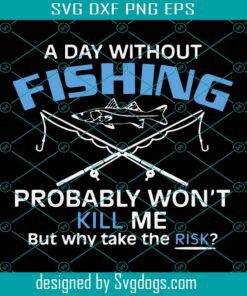 A Day Whithout Fishing Won't Kill Me Svg, Fishing Lovers Svg, Funny Fishing Svg