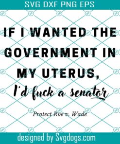 If I Wanted The Government In My Uterus Svg, Pro Choice Svg, Protect Roe V Wade Svg