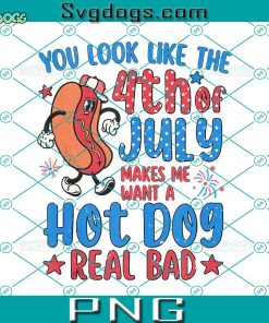 You Look Like The 4th Of July Make Me Want A Hot Dog Real Bad PNG, 4th Of July PNG, Hot Dog PNG