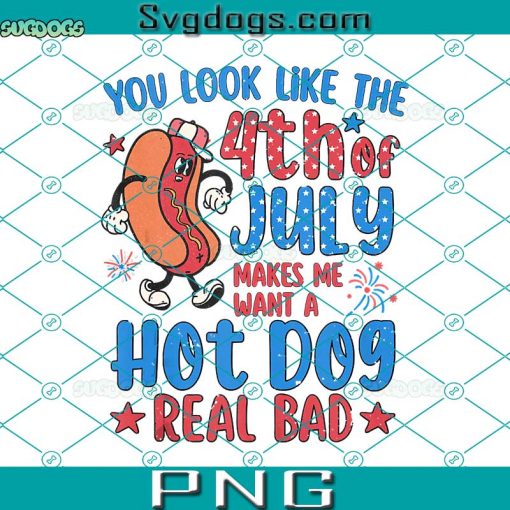 You Look Like The 4th Of July Make Me Want A Hot Dog Real Bad PNG, 4th Of July PNG, Hot Dog PNG