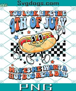 Makes Me Want A Hot Dog Real Bad PNG, You Look Like The 4th Of July PNG, 4th Of July PNG