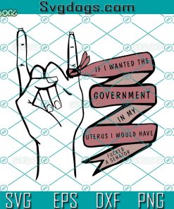 If I Wanted The Government In My Uterus I Would Have Fucked A Senator Svg, Pro Choice Svg, Feminist Svg