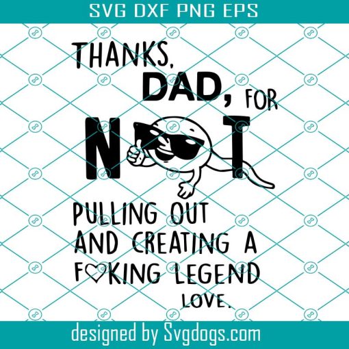 Thanks Dad Svg, Fathers Day Thanks Dad For Not Pulling Out And Creating A Fucking Legend Love Funny Svg, Fathers Day Svg