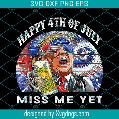 Happy 4th Of July Trump Miss Me Yet Trump PNG, Trump Beer PNG, Happy ...