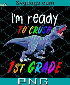 I Am Ready To Crush 1st Grade PNG, Boys 1st Day Of School Crush 1st Grade Trex Dinosaur Gift for Boys PNG