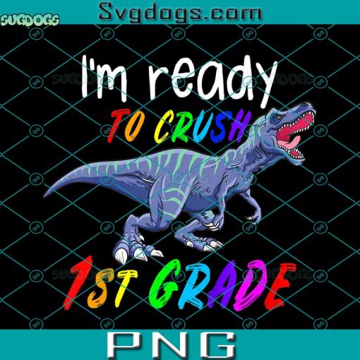 I Am Ready To Crush 1st Grade PNG, Boys 1st Day Of School Crush 1st Grade Trex Dinosaur Gift for Boys PNG