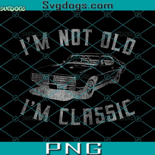 I’m Not Old I’m Classic Funny Car Graphic PNG, Mens & Womens PNG