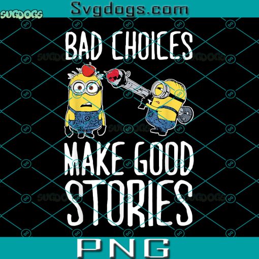 Bad Choices Make Good Stories PNG, Minions PNG, Banana Minions PNG