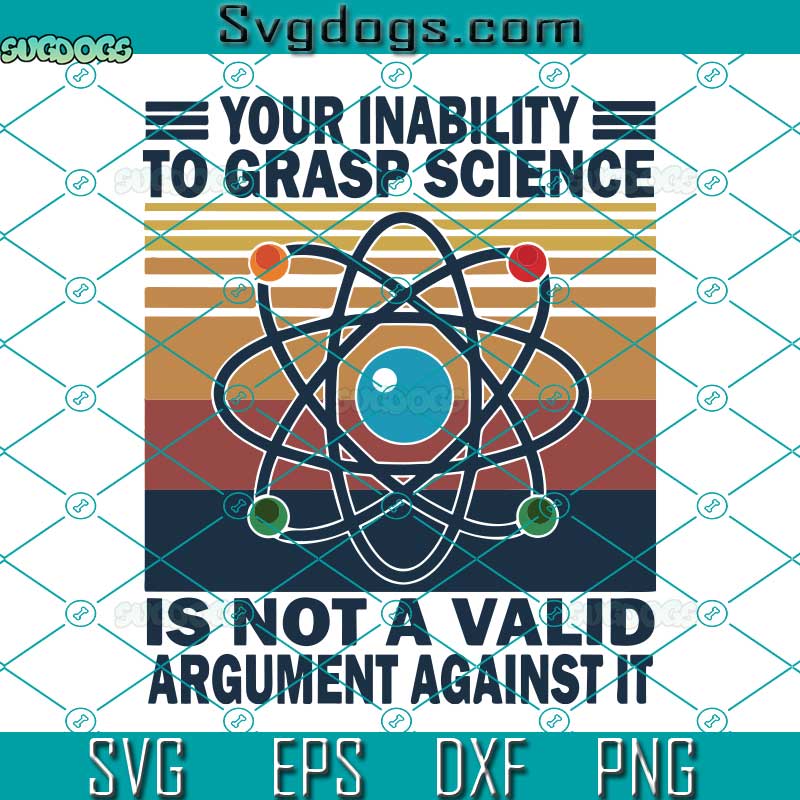 Your Inability To Grasp Science Is Not A Valid Argument Against It SVG, Science Lover SVG, Science Teacher SVG