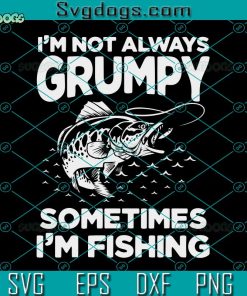 Fishing Lover Svg, I’m Not Always Grumpy Svg, Sometimes I’m Fishing Svg
