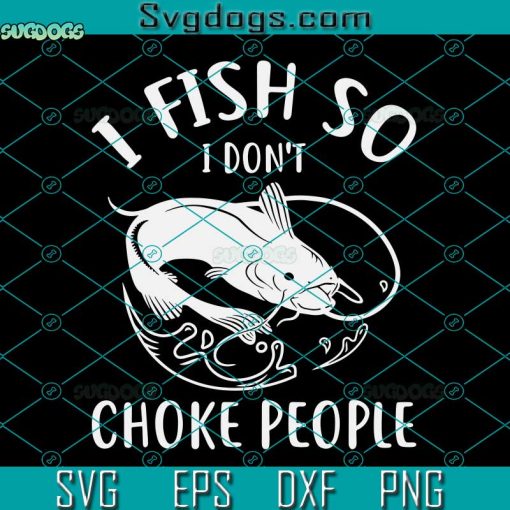 I Fish So I Don’t Choke People Svg, Fishing Svg, Men Women Funny Fishing Svg