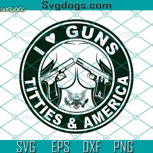 I Love Guns Titties & America Svg, Funny Saying Svg, I Love Guns Titties Svg