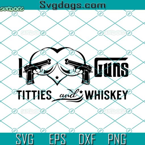 I Love Guns Titties And Whiskey Svg, Guns Lover Svg, I Love Guns Titties Svg