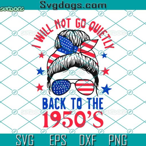 Womens I Not Go Quietly Svg, Back To 1950s Svg, Women’s Rights Fist Feminist Svg