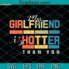 My Girlfriend Is Hotter Than You Svg, Funny Boyfriend Svg