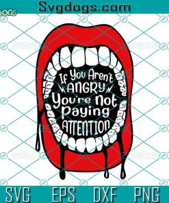 If You Aren’t Angry Pay Attention Svg, Feminist Shirt Svg, Mouth Svg, Scream Svg