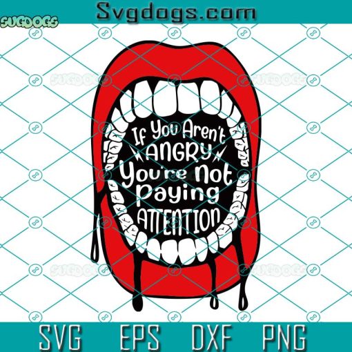 If You Aren’t Angry Pay Attention Svg, Feminist Shirt Svg, Mouth Svg, Scream Svg