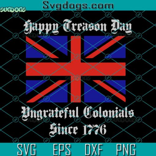 Happy Treason Day Ungrateful Colonials Svg, 4th Of July Svg, American Svg