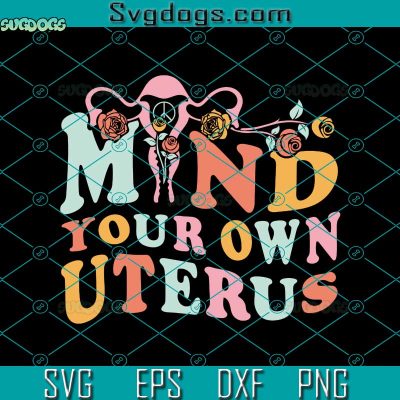Mind Your Own Uterus Svg, Uterus Svg, Pro Choice Svg, Reproductive ...