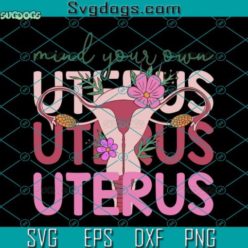 Mind Your Own Uterus Svg, Floral Uterus Svg, Pro Choice Svg, Feminist Svg, Abortion Law Svg, Women’s Rights Svg