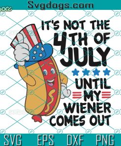 It’s Not The 4th Of July Untin My Wiener Comes Out Svg, Hot Dog Svg, 4th Of July Svg