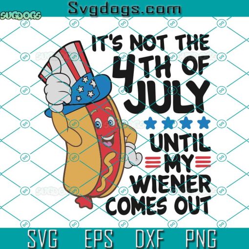 It’s Not The 4th Of July Untin My Wiener Comes Out Svg, Hot Dog Svg, 4th Of July Svg