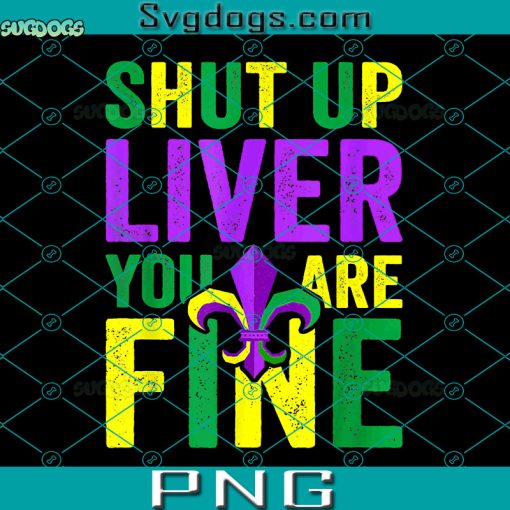 Shut Up Liver You Are Fine PNG, Shut Up Liver You’re Fine Funny Drinking Mardi Grastrending PNG