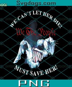We Can’t Let Her Die Must Save Her We The People Liberties PNG, We The People PNG
