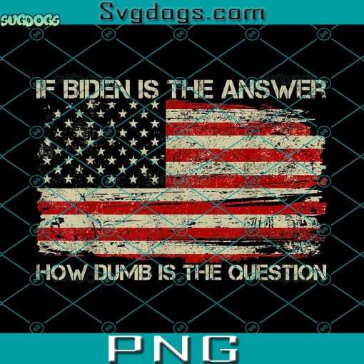 Anti Biden PNG, If Biden Is The Answer PNG, How Dumb Is The Question PNG