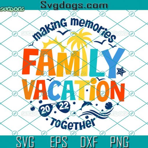 Family Vacation 2022 SVG, Summer Vacation SVG, Summer 2022 SVG, Making Memories Together SVG